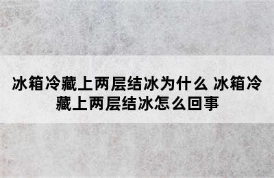 冰箱冷藏上两层结冰为什么 冰箱冷藏上两层结冰怎么回事